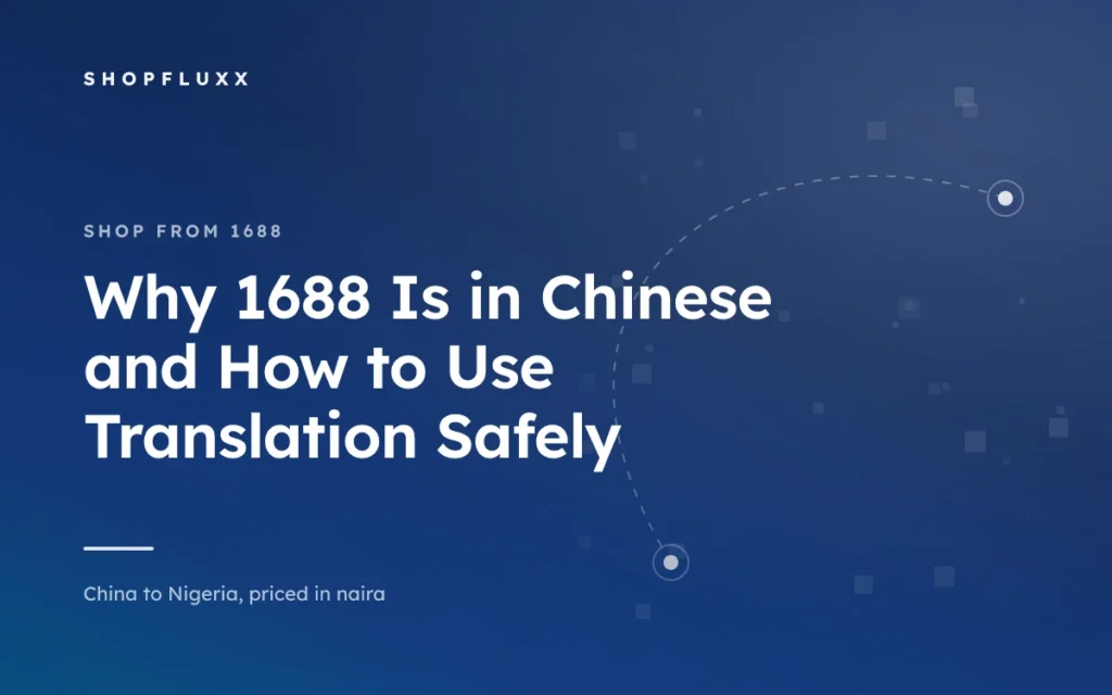 Why 1688 Is in Chinese and How to Use Translation Safely — ShopFluxx guide to ordering from China to Nigeria