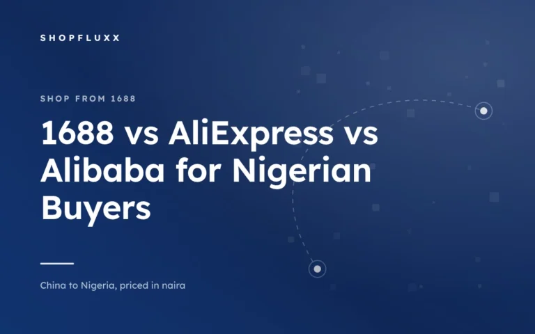 1688 vs AliExpress vs Alibaba for Nigerian Buyers — ShopFluxx guide to ordering from China to Nigeria