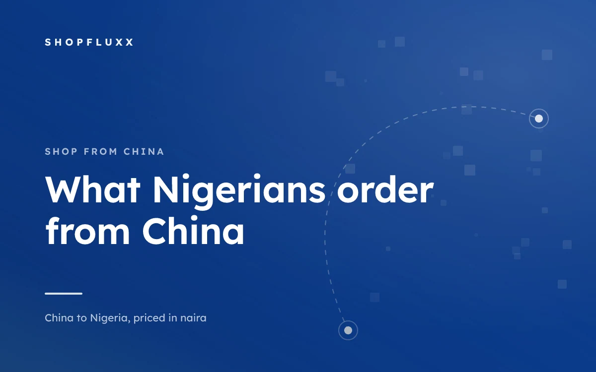 Imported Products People in Nigeria Order from China — ShopFluxx guide to ordering from China to Nigeria