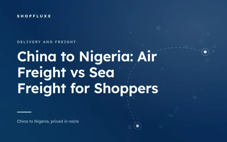 China to Nigeria: Air Freight vs Sea Freight for Shoppers — ShopFluxx guide to ordering from China to Nigeria