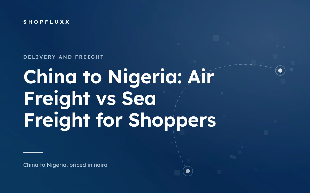 China to Nigeria: Air Freight vs Sea Freight for Shoppers — ShopFluxx guide to ordering from China to Nigeria