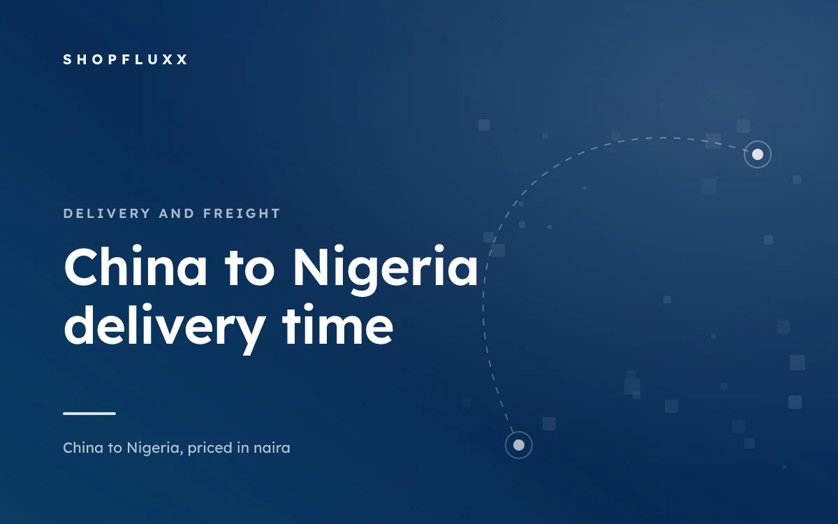 China to Nigeria Delivery Time: The Window, Week by Week — ShopFluxx guide to ordering from China to Nigeria