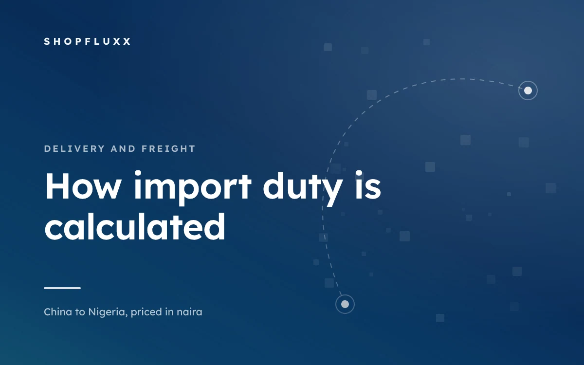 How Import Duty Is Calculated in Nigeria, in Plain Language — ShopFluxx guide to ordering from China to Nigeria