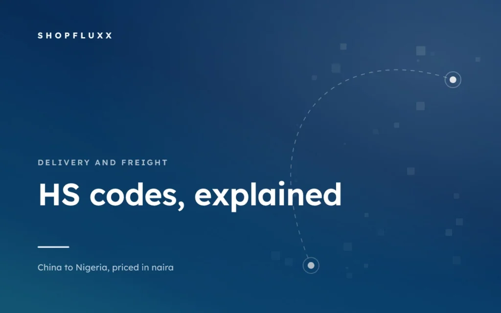 HS Codes: What They Are and Why Your Agent Keeps Asking — ShopFluxx guide to ordering from China to Nigeria