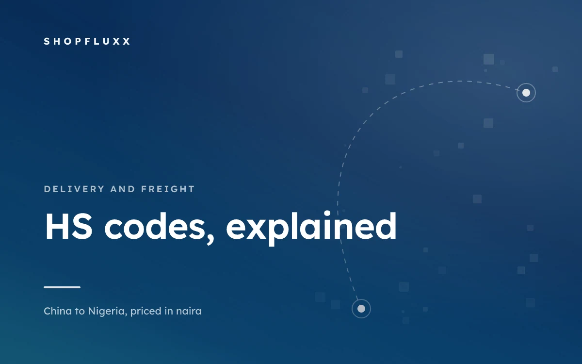 HS Codes: What They Are and Why Your Agent Keeps Asking — ShopFluxx guide to ordering from China to Nigeria