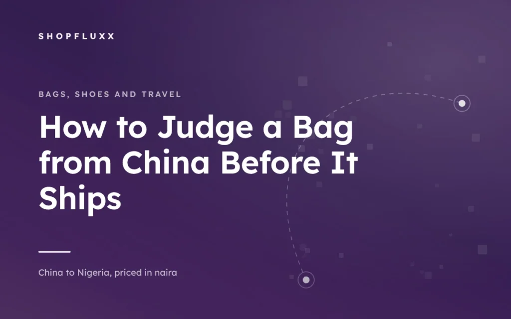 How to Judge a Bag from China Before It Ships — ShopFluxx guide to ordering from China to Nigeria