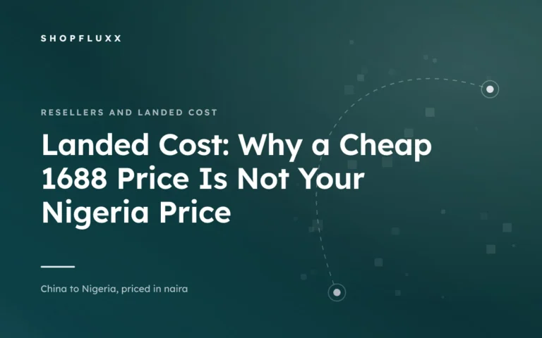 Landed Cost: Why a Cheap 1688 Price Is Not Your Nigeria Price — ShopFluxx guide to ordering from China to Nigeria