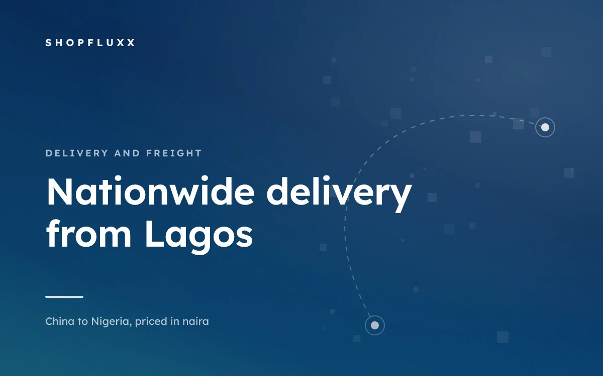 Nationwide Delivery in Nigeria: From the Lagos Hub to Your State — ShopFluxx guide to ordering from China to Nigeria