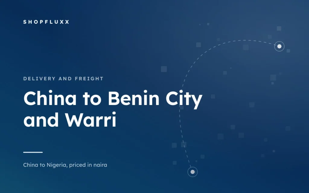 Ordering from China to Benin City and Warri — ShopFluxx guide to ordering from China to Nigeria