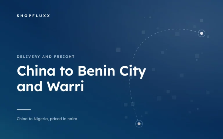 Ordering from China to Benin City and Warri — ShopFluxx guide to ordering from China to Nigeria