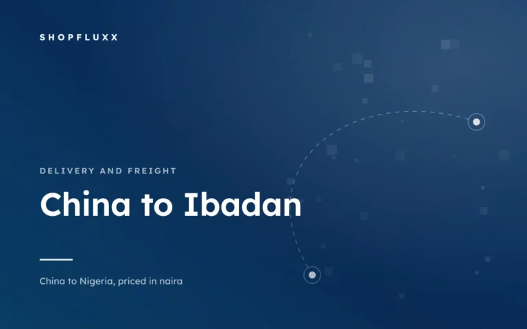 Ordering from China to Ibadan — ShopFluxx guide to ordering from China to Nigeria
