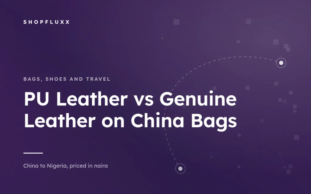 PU Leather vs Genuine Leather on China Bags — ShopFluxx guide to ordering from China to Nigeria