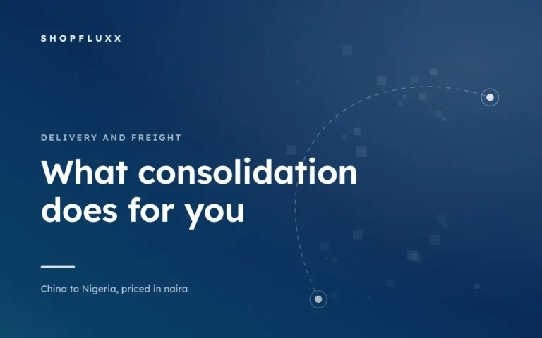 Consolidation: The Step That Quietly Cuts Your Freight Bill — ShopFluxx guide to ordering from China to Nigeria